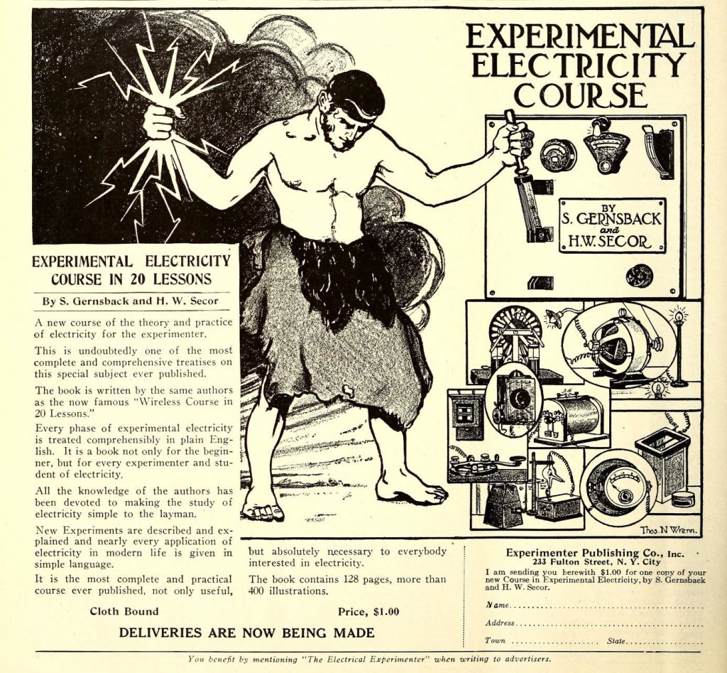 Scientific illustration of... well, there's a lot going on here. We've got a mythical-looking figure in a loincloth, sort of half-Zeus (his right hand is holding lightning bolts) and half-Hephaestus (his left hand, to our right, is on a large switch) Along the lower right of the image there are insets of various early 20th-century electrical devices. To the left and across the bottom is a block of text advertising a course in electrical science in the form of a book by S. Gernsback (doubtless a relative of the publisher, Hugo Gernsback) and H.W. Secor. It only costs a dollar!